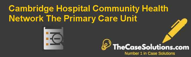 Cambridge Hospital Community Health Network The Primary Care Unit Case